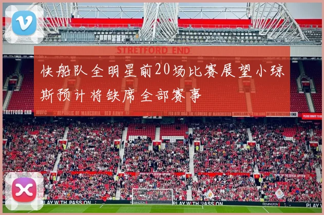 快船队全明星前20场比赛展望小琼斯预计将缺席全部赛事