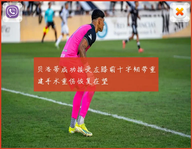 贝洛蒂成功接受左膝前十字韧带重建手术重伤恢复在望