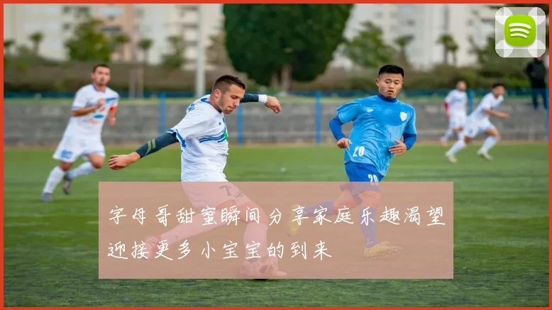 字母哥甜蜜瞬间分享家庭乐趣渴望迎接更多小宝宝的到来