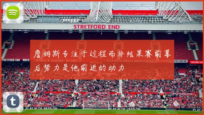 詹姆斯专注于过程而非结果赛前幕后努力是他前进的动力