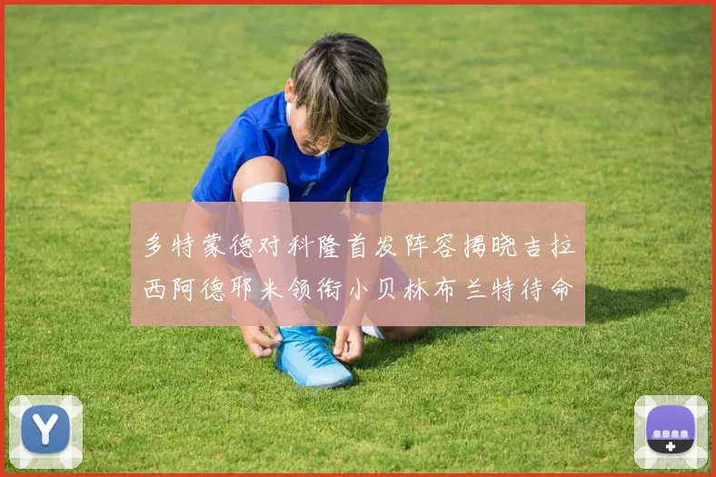 多特蒙德对科隆首发阵容揭晓吉拉西阿德耶米领衔小贝林布兰特待命