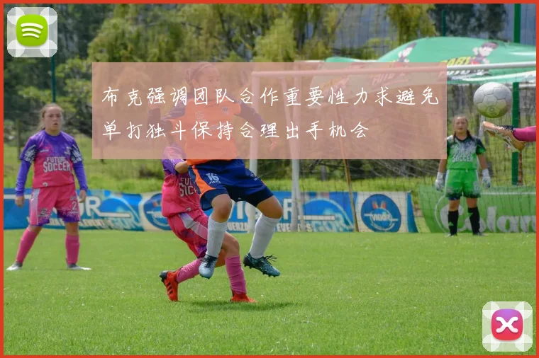 布克强调团队合作重要性力求避免单打独斗保持合理出手机会