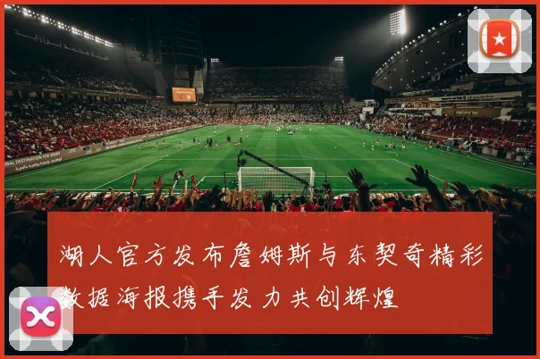 湖人官方发布詹姆斯与东契奇精彩数据海报携手发力共创辉煌