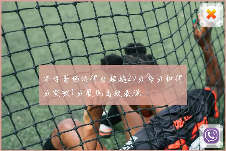 字母哥场均得分超越29分每分钟得分突破1分展现高效表现