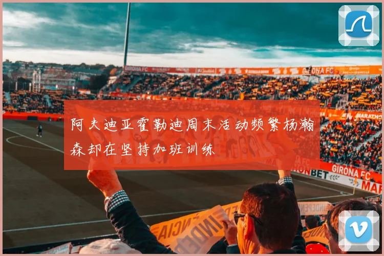 阿夫迪亚霍勒迪周末活动频繁杨瀚森却在坚持加班训练