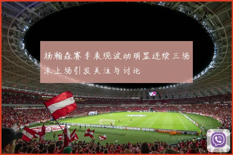杨瀚森赛季表现波动明显连续三场未上场引发关注与讨论