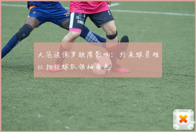 大范谈保罗缺席影响：外来球员难以担任球队领袖角色