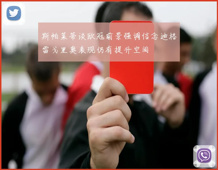 斯帕莱蒂谈欧冠前景强调信念迪格雷戈里奥表现仍有提升空间