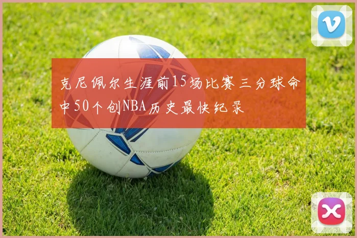 克尼佩尔生涯前15场比赛三分球命中50个创NBA历史最快纪录
