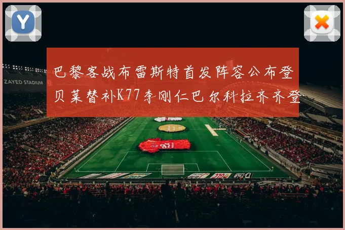 巴黎客战布雷斯特首发阵容公布登贝莱替补K77李刚仁巴尔科拉齐齐登场