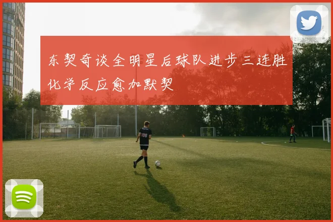 东契奇谈全明星后球队进步三连胜化学反应愈加默契