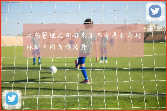 快船管理层明确表示不考虑交易科林斯合同与博格丹