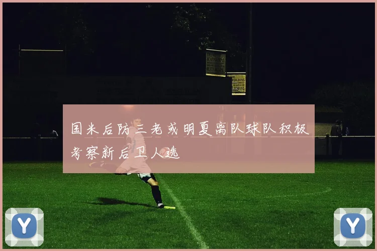 国米后防三老或明夏离队球队积极考察新后卫人选