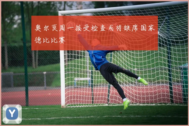 奥尔莫周一接受检查或将缺席国家德比比赛