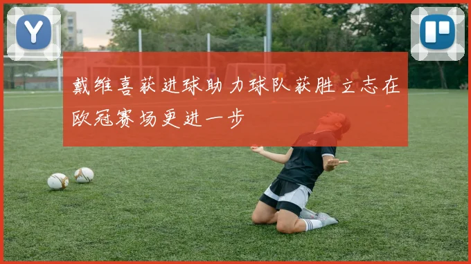 戴维喜获进球助力球队获胜立志在欧冠赛场更进一步