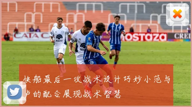 快船最后一攻战术设计巧妙小范与卢的配合展现战术智慧