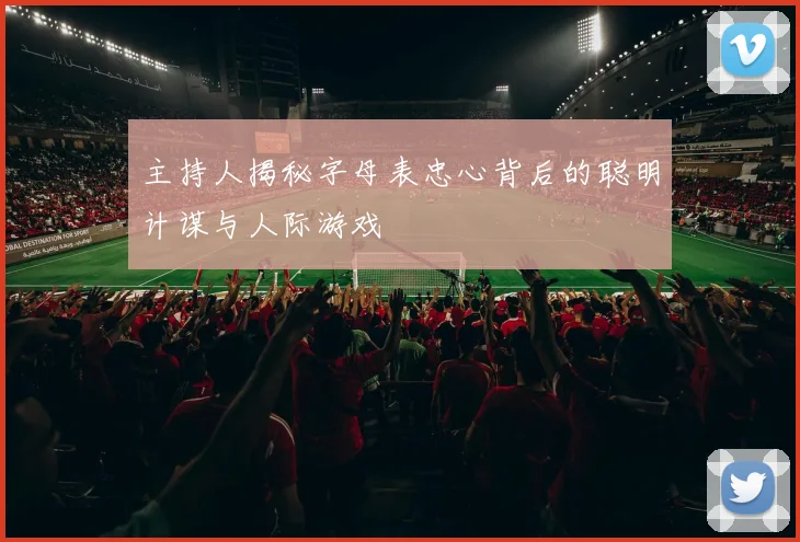 主持人揭秘字母表忠心背后的聪明计谋与人际游戏