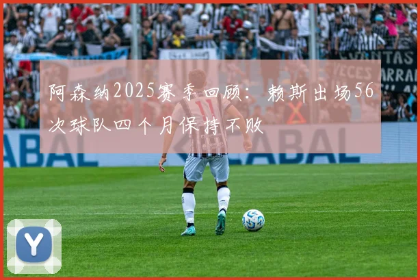 阿森纳2025赛季回顾：赖斯出场56次球队四个月保持不败
