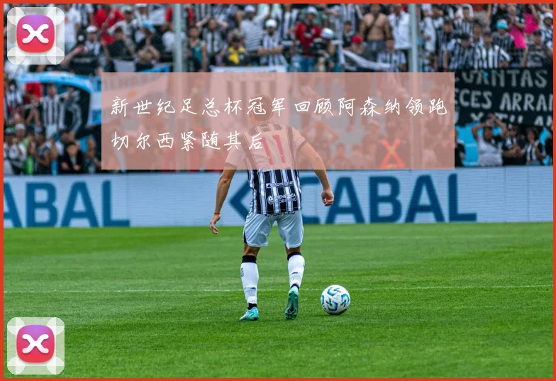 新世纪足总杯冠军回顾阿森纳领跑切尔西紧随其后