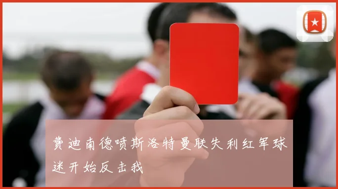 费迪南德喷斯洛特曼联失利红军球迷开始反击我